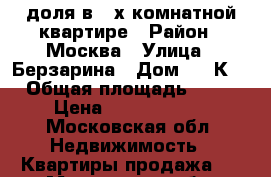 1/2 доля в 3-х комнатной квартире › Район ­ Москва › Улица ­ Берзарина › Дом ­ 17К2 › Общая площадь ­ 73 › Цена ­ 52 000 000 - Московская обл. Недвижимость » Квартиры продажа   . Московская обл.